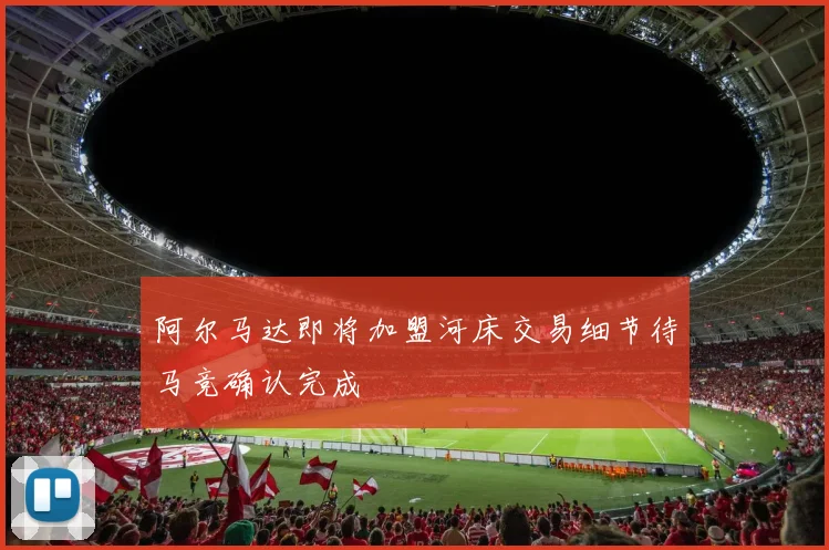 阿尔马达即将加盟河床交易细节待马竞确认完成