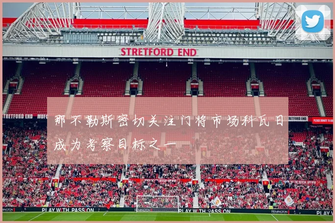 那不勒斯密切关注门将市场科瓦日成为考察目标之一