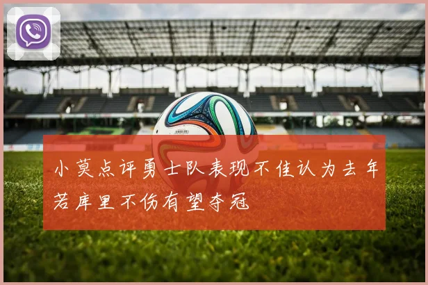 小莫点评勇士队表现不佳认为去年若库里不伤有望夺冠