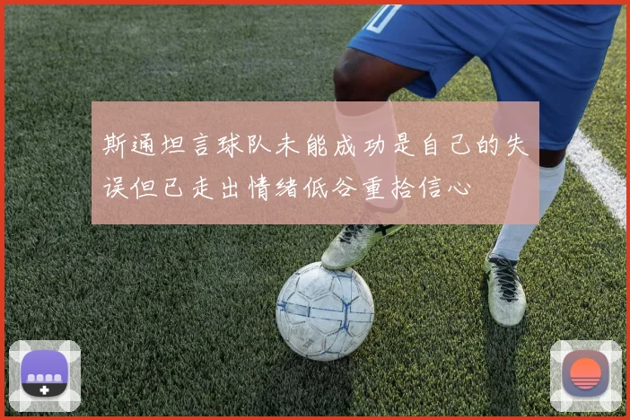 斯通坦言球队未能成功是自己的失误但已走出情绪低谷重拾信心