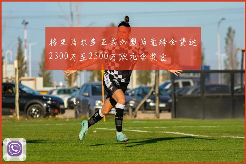 格里马尔多正式加盟马竞转会费达2300万至2500万欧元含奖金