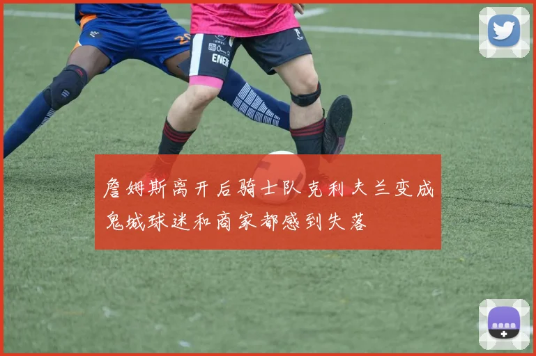 詹姆斯离开后骑士队克利夫兰变成鬼城球迷和商家都感到失落