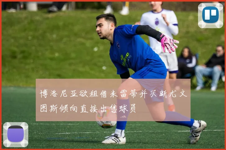 博洛尼亚欲租借米雷蒂并买断尤文图斯倾向直接出售球员