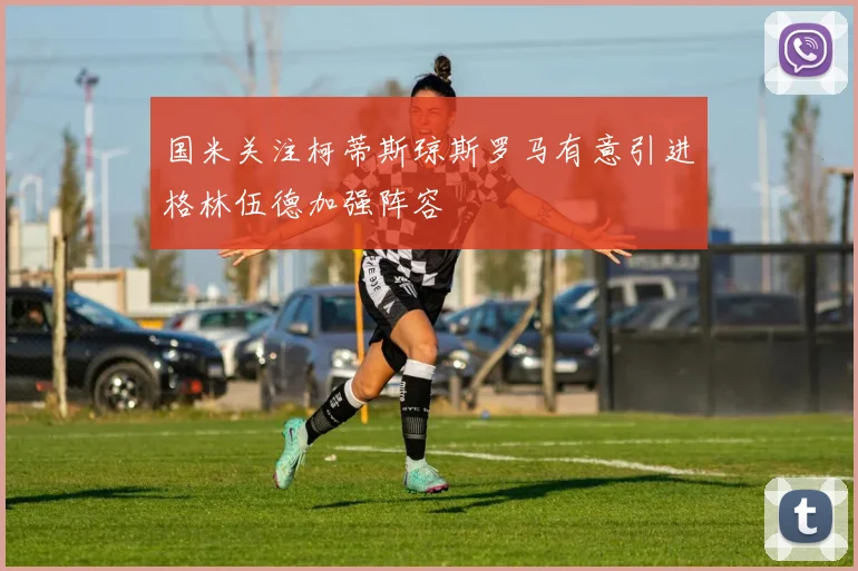 国米关注柯蒂斯琼斯罗马有意引进格林伍德加强阵容