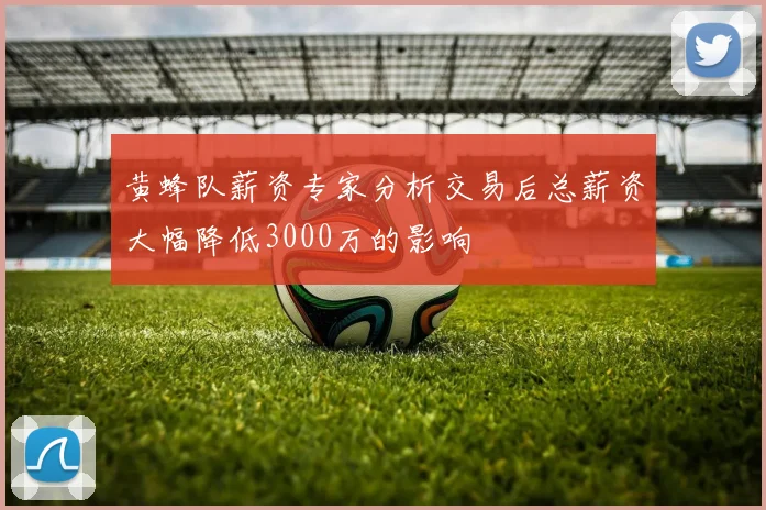 黄蜂队薪资专家分析交易后总薪资大幅降低3000万的影响