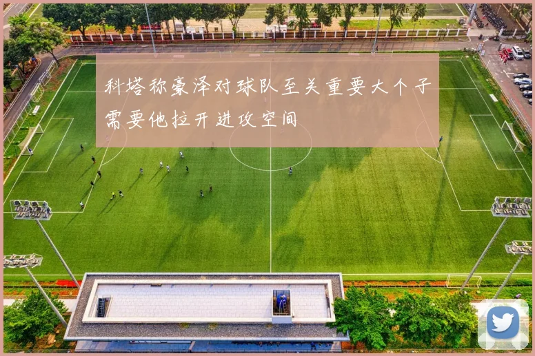 科塔称豪泽对球队至关重要大个子需要他拉开进攻空间