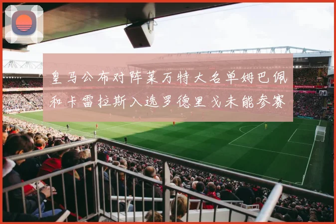 皇马公布对阵莱万特大名单姆巴佩和卡雷拉斯入选罗德里戈未能参赛
