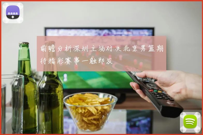 前瞻分析深圳主场对决北京男篮期待精彩赛事一触即发